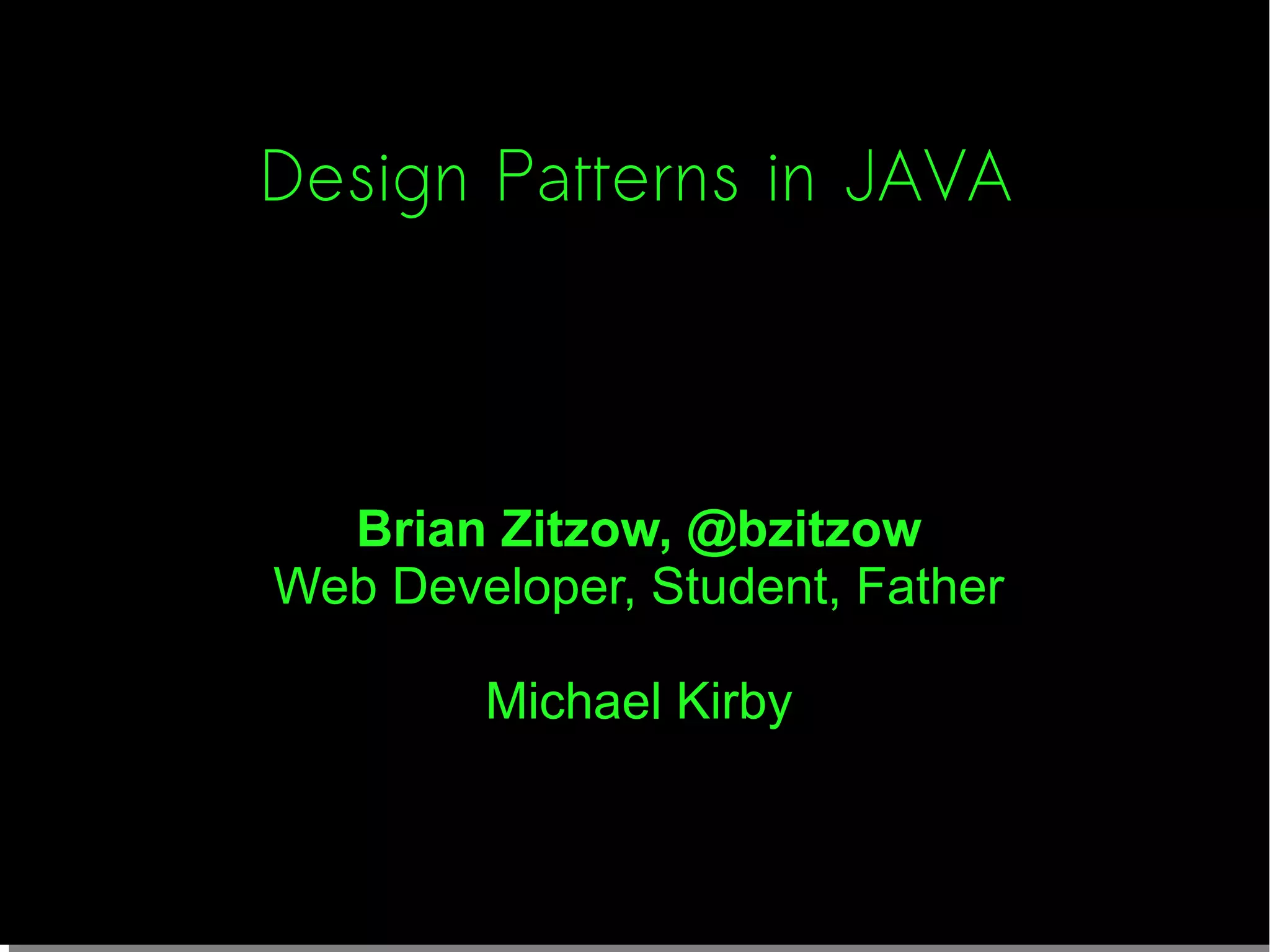 Design Patterns in JAVA
Brian Zitzow, @bzitzow
Web Developer, Student, Father
Michael Kirby
 