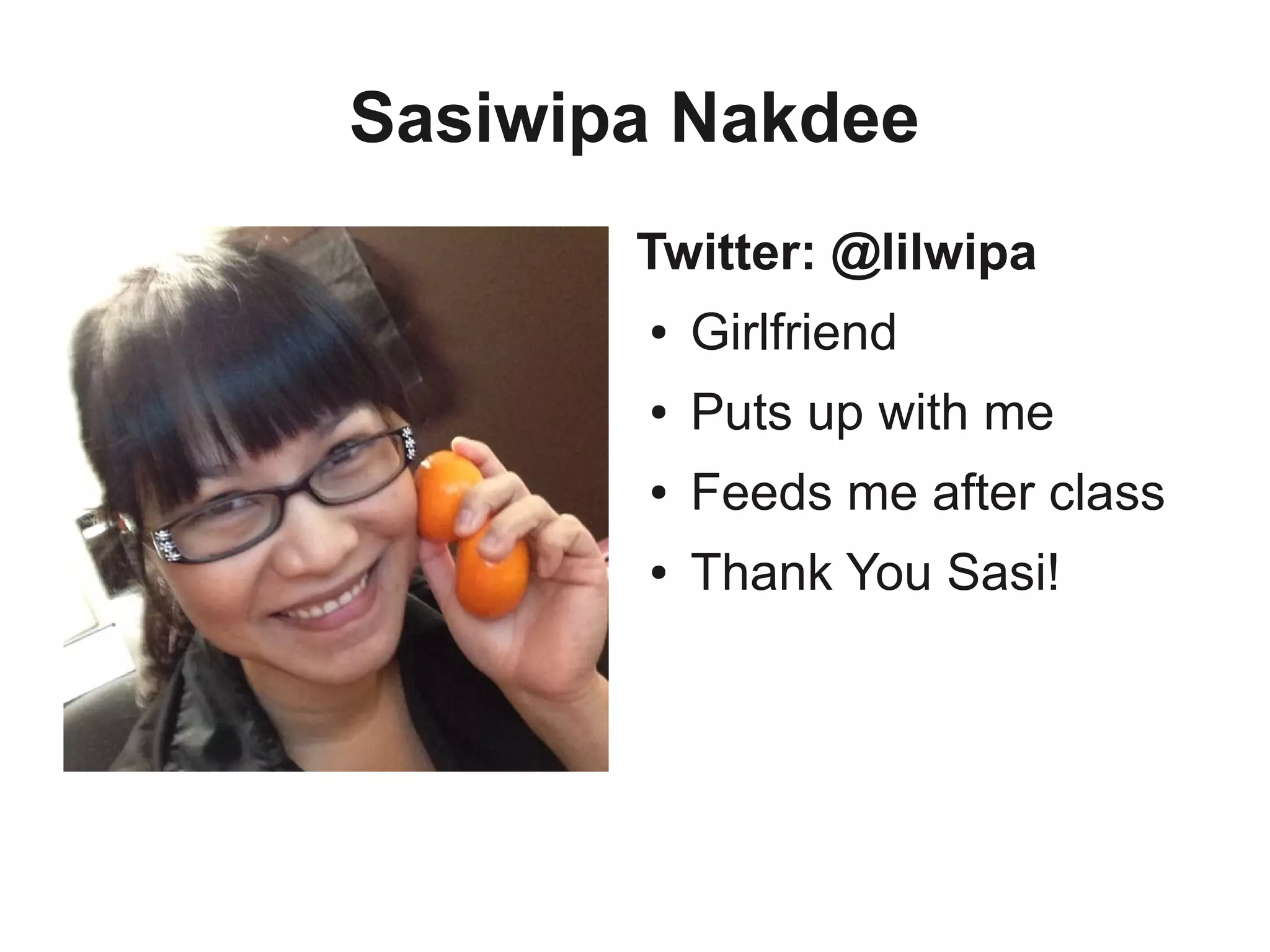 Sasiwipa Nakdee
Twitter: @lilwipa
● Girlfriend
● Puts up with me
● Feeds me after class
● Thank You Sasi!
 