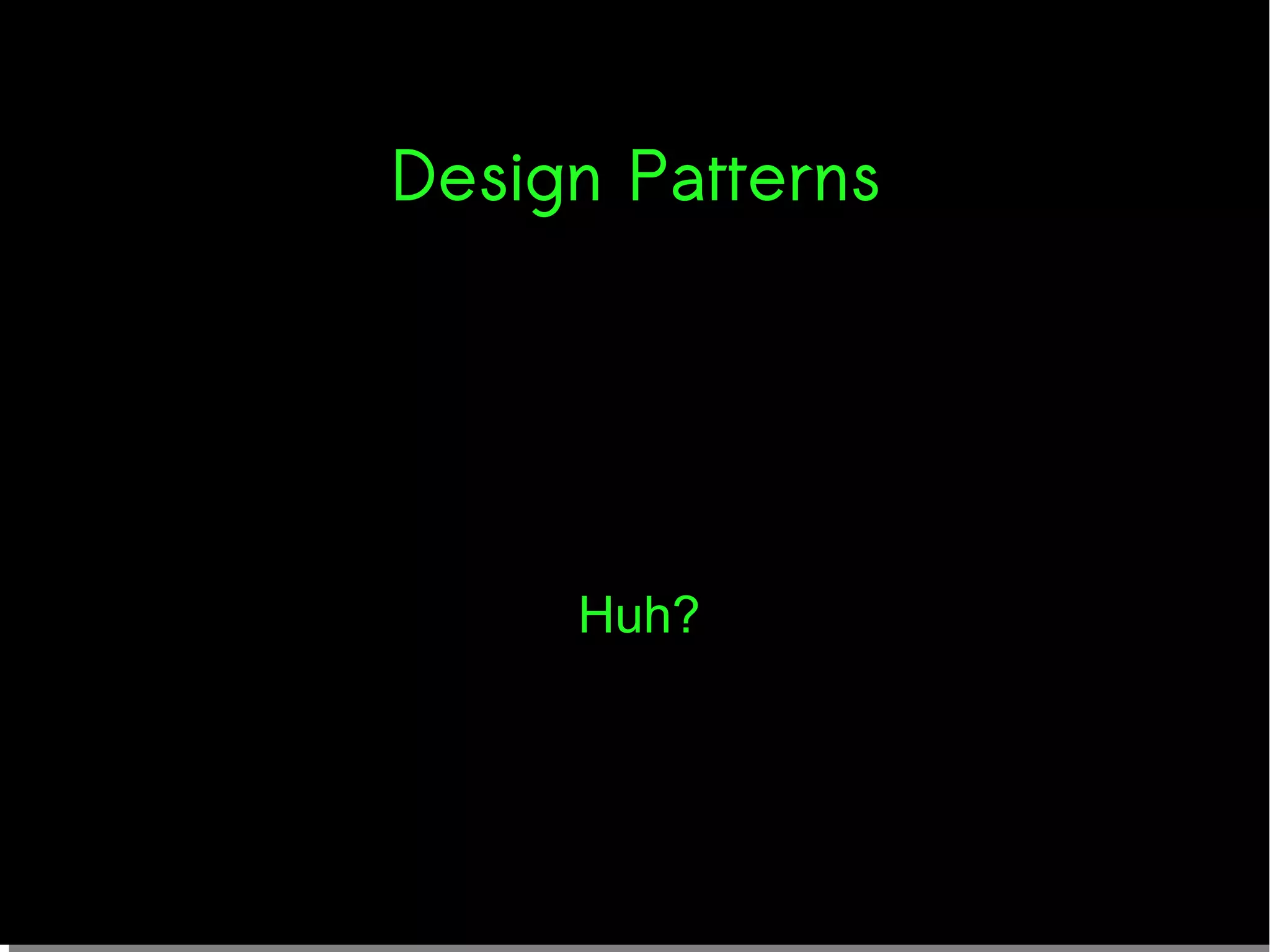 Design Patterns
Huh?
 