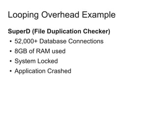Looping Overhead Example
SuperD (File Duplication Checker)
● 52,000+ Database Connections
● 8GB of RAM used
● System Locked
● Application Crashed
 