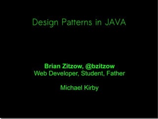 Design Patterns in JAVA
Brian Zitzow, @bzitzow
Web Developer, Student, Father
Michael Kirby
 