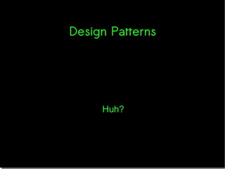 Design Patterns
Huh?
 