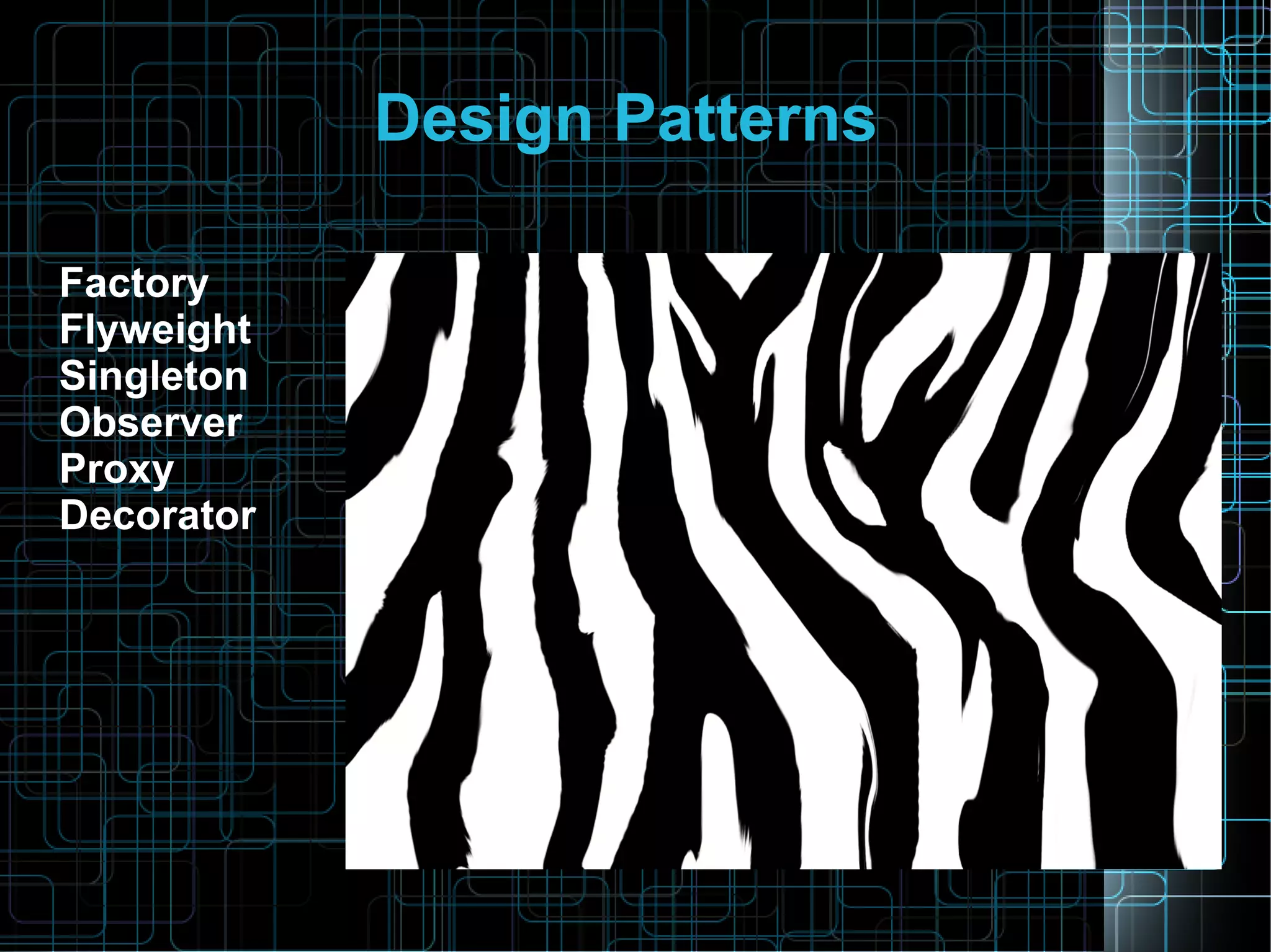 Design Patterns
Factory
Flyweight
Singleton
Observer
Proxy
Decorator
 