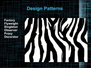 Design Patterns
Factory
Flyweight
Singleton
Observer
Proxy
Decorator
 