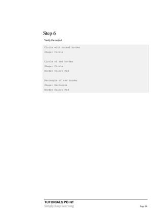 TUTORIALS POINT
Simply Easy Learning Page 54
Step 6
Verify the output.
Circle with normal border
Shape: Circle
Circle of red border
Shape: Circle
Border Color: Red
Rectangle of red border
Shape: Rectangle
Border Color: Red
 