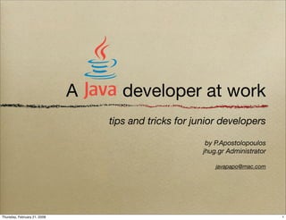 A      developer at work
                                  tips and tricks for junior developers

                                                         by P.Apostolopoulos
                                                        jhug.gr Administrator

                                                            javapapo@mac.com




Thursday, February 21, 2008                                                     1