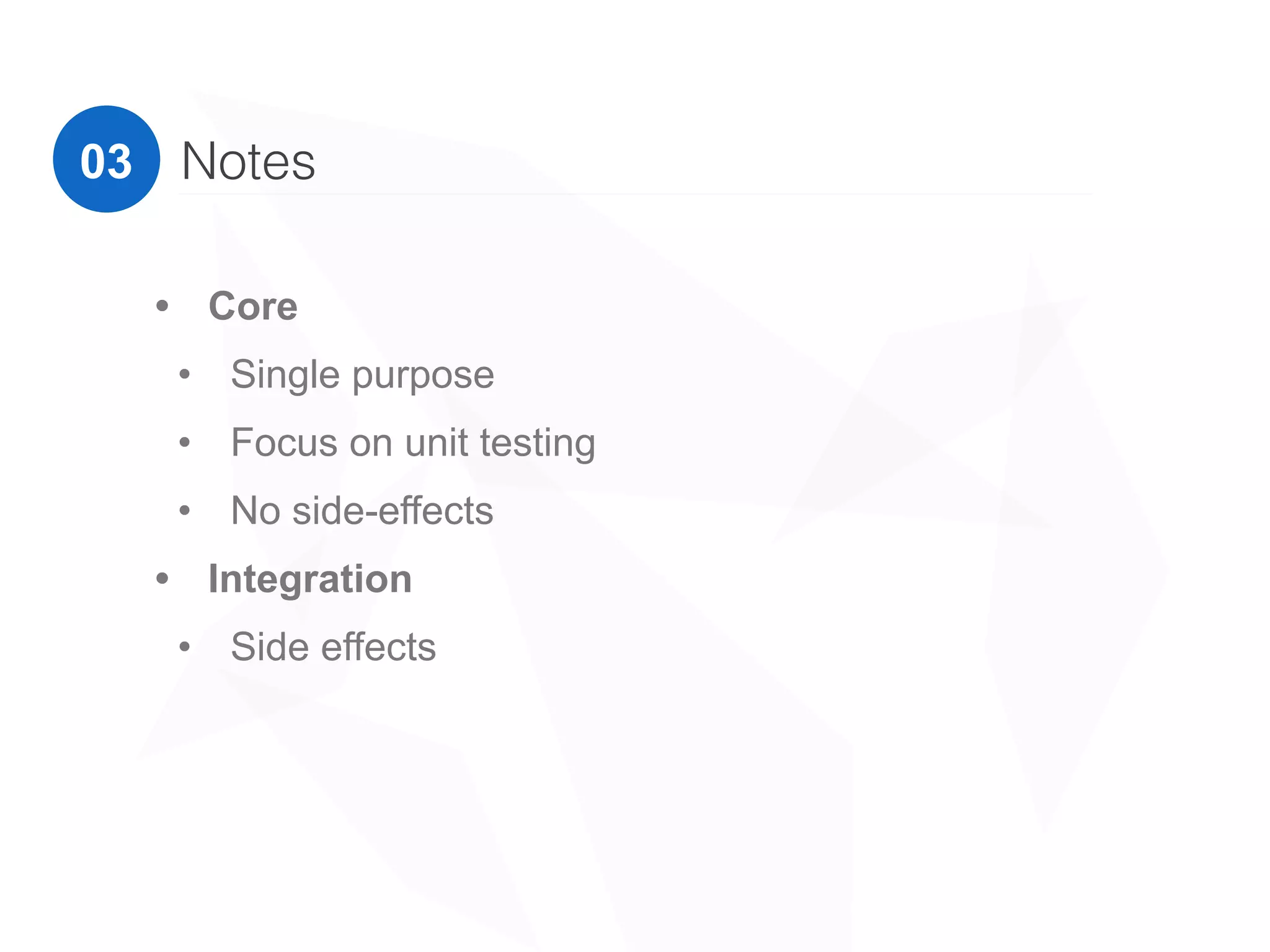 Notes03
• Core
• Single purpose
• Focus on unit testing
• No side-effects
• Integration
• Side effects
 