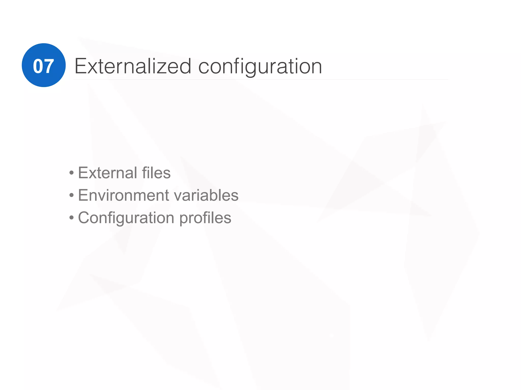 Externalized conﬁguration
• External files
• Environment variables
• Configuration profiles
• Services
030507
 