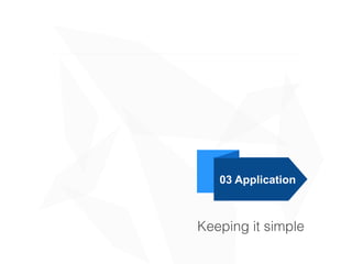 03 Application
Keeping it simple
 