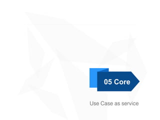 05 Core
Use Case as service
 