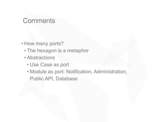 Comments
• How many ports?
• The hexagon is a metaphor
• Abstractions
• Use Case as port
• Module as port: Notification, Administration,
Public API, Database
0303
• Services
 