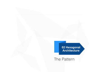 02 Hexagonal
Architecture
The Pattern
 