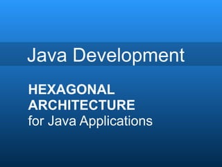 Java Development
HEXAGONAL
ARCHITECTURE
for Java Applications
 