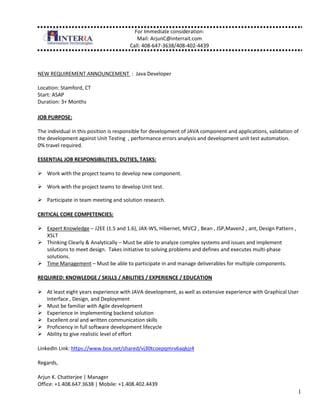 NEW REQUIREMENT ANNOUNCEMENT  :  Java Developer<br />Location: Stamford, CT <br />Start: ASAP <br />Duration: 3+ Months <br />JOB PURPOSE:  <br />The individual in this position is responsible for development of JAVA component and applications, validation of the development against Unit Testing  , performance errors analysis and development unit test automation. <br />0% travel required. <br />ESSENTIAL JOB RESPONSIBILITIES, DUTIES, TASKS:<br />,[object Object]