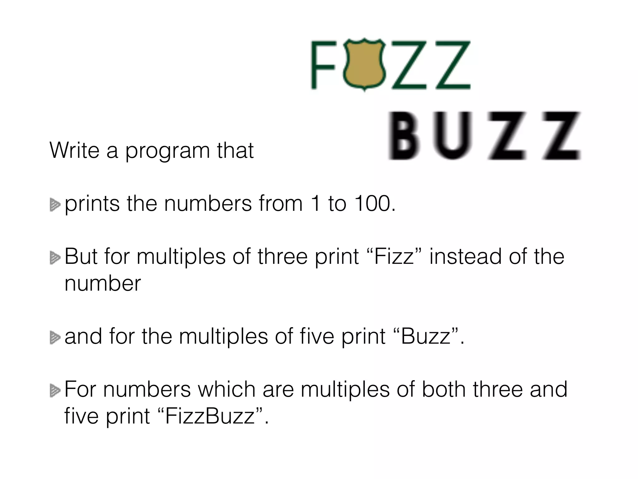 Write a program that prints the numbers from 1 to 100. But for multiples of three print “Fizz” instead of the number and for the multiples of ﬁve print “Buzz”. For numbers which are multiples of both three and ﬁve print “FizzBuzz”. 