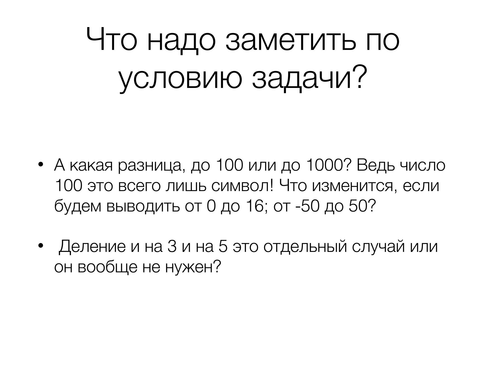 Что надо заметить по условию задачи? • А какая разница, до 100 или до 1000? Ведь число 100 это всего лишь символ! Что изменится, если будем выводить от 0 до 16; от -50 до 50? • Деление и на 3 и на 5 это отдельный случай или он вообще не нужен? 