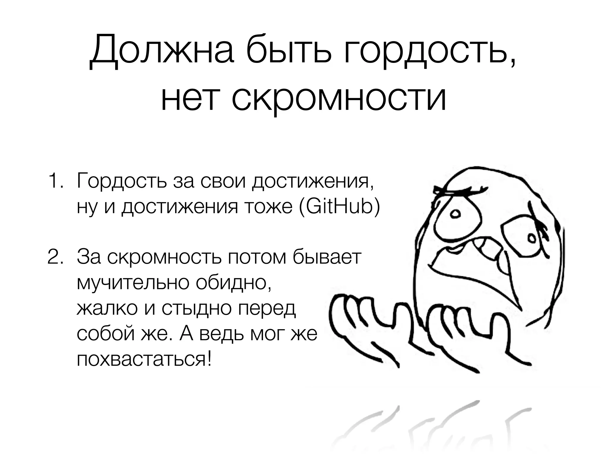 Должна быть гордость, нет скромности 1. Гордость за свои достижения, ну и достижения тоже (GitHub) 2. За скромность потом бывает мучительно обидно,   жалко и стыдно перед   собой же. А ведь мог же похвастаться! 