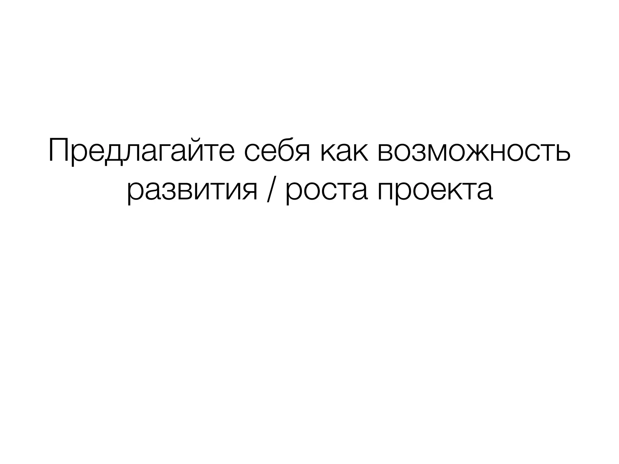Предлагайте себя как возможность развития / роста проекта 