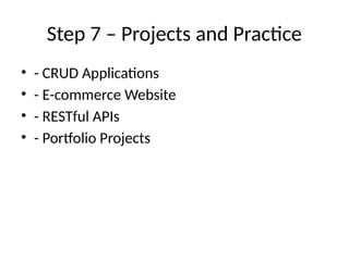 Step 7 – Projects and Practice
• - CRUD Applications
• - E-commerce Website
• - RESTful APIs
• - Portfolio Projects
 