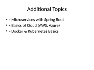Additional Topics
• - Microservices with Spring Boot
• - Basics of Cloud (AWS, Azure)
• - Docker & Kubernetes Basics
 