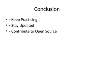 Conclusion
• - Keep Practicing
• - Stay Updated
• - Contribute to Open Source
 