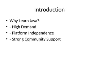 Introduction
• Why Learn Java?
• - High Demand
• - Platform Independence
• - Strong Community Support
 