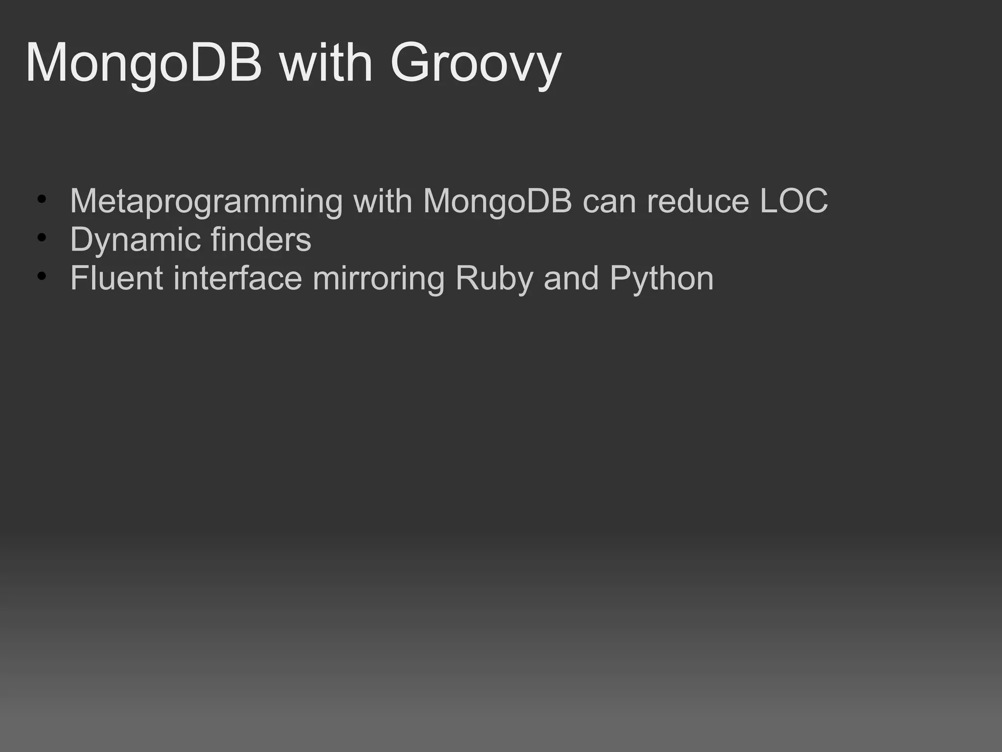 MongoDB with Groovy Metaprogramming with MongoDB can reduce LOC Dynamic finders Fluent interface mirroring Ruby and Python 