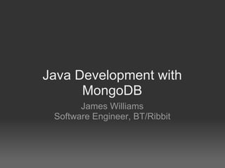 Java Development with MongoDB James Williams Software Engineer, BT/Ribbit 