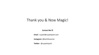 Thank you & Now Magic!
Contact Me 
Email : suyash@suyashjoshi.com
Instagram: @techillusionist
Twitter : @suyashcjoshi
 