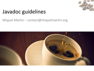 Javadoc guidelines
Miquel Martin – contact@miquelmartin.org
 
