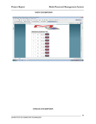 Project Report                    Multi-Password Management System
__________________________________________________________________
                           VIEW ENCRIPTION




                         UPDATE ENCRIPTION


_________________________________________________________________________________ 79
JB INSTITUTE OF COMPUTER TECHNOLOGY
 