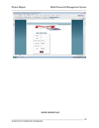 Project Report                    Multi-Password Management System
__________________________________________________________________




                                ADMIN HOMEPAGE


_________________________________________________________________________________ 84
JB INSTITUTE OF COMPUTER TECHNOLOGY
 