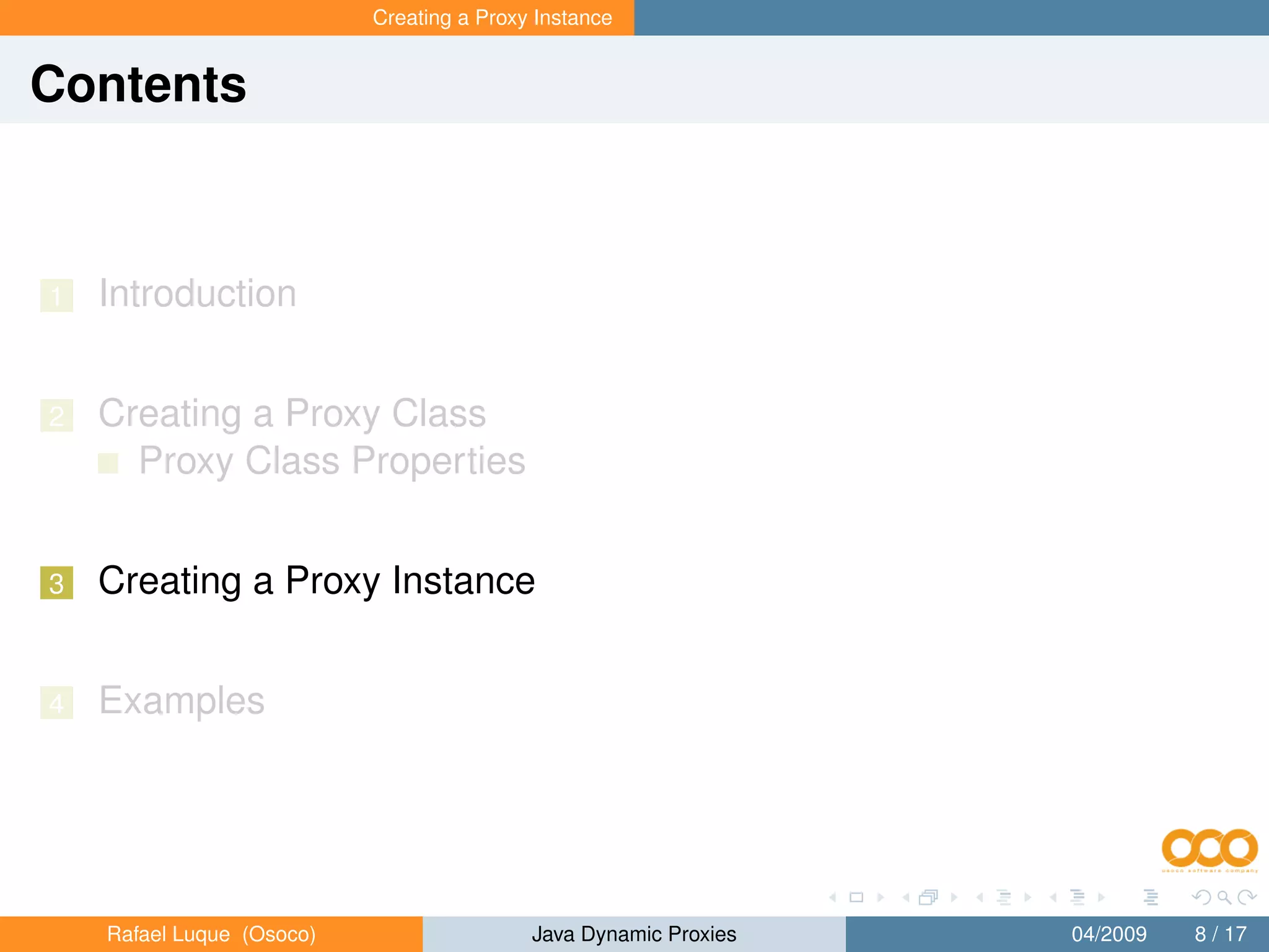 Creating a Proxy Instance


Contents



1   Introduction


2   Creating a Proxy Class
      Proxy Class Properties


3   Creating a Proxy Instance


4   Examples




    Rafael Luque (Osoco)                   Java Dynamic Proxies   04/2009   8 / 17
 