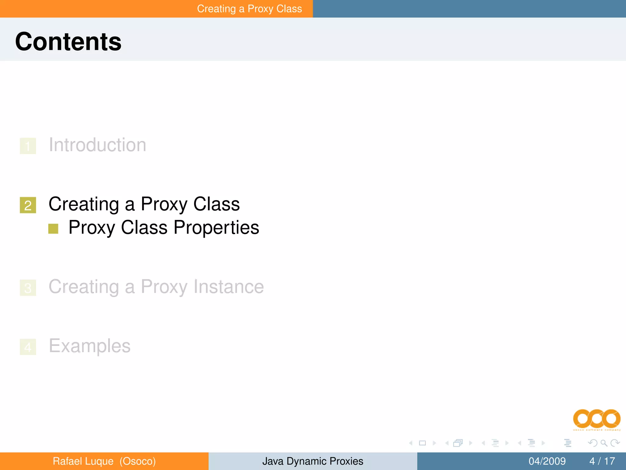 Creating a Proxy Class


Contents



1   Introduction


2   Creating a Proxy Class
      Proxy Class Properties


3   Creating a Proxy Instance


4   Examples




    Rafael Luque (Osoco)                Java Dynamic Proxies   04/2009   4 / 17
 