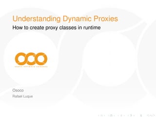 Understanding Dynamic Proxies
How to create proxy classes in runtime




Osoco
Rafael Luque
 