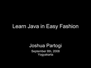 Learn Java in Easy Fashion September 8th, 2008 Yogyakarta Joshua Partogi 
