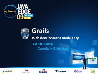 Grails
Web development made easy
By: Roi Aldaag,
    Consultant & Architect
 