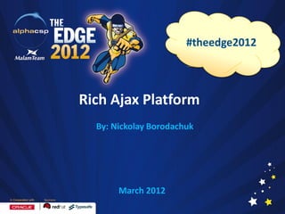 #theedge2012



Rich Ajax Platform
  By: Nickolay Borodachuk




       March 2012
 