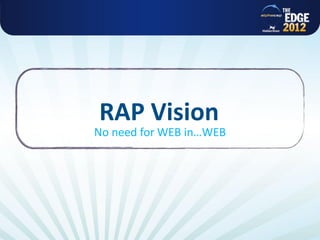 RAP Vision
No need for WEB in…WEB
 
