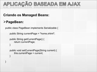 <ul><li>Criando os Managed Beans: </li></ul><ul><li>PageBean: </li></ul>public class PageBean implements Serializable { pu...
