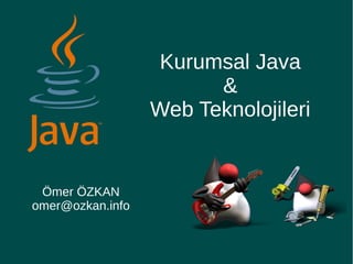 Kurumsal Java
&
Web Teknolojileri
Ömer ÖZKAN
omer@ozkan.info
 