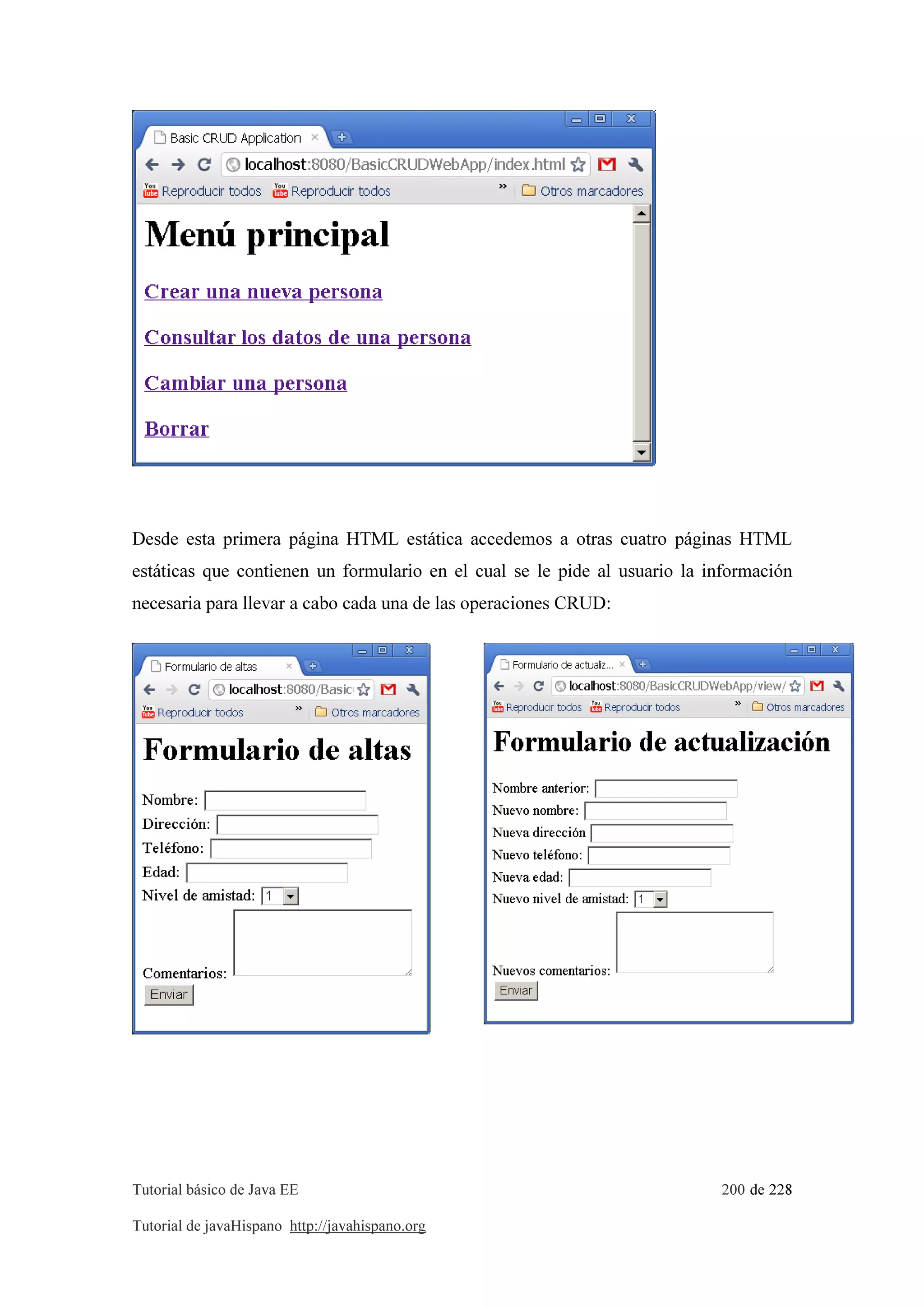 Tutorial básico de Java EE 200 de 228
Tutorial de javaHispano http://javahispano.org
Desde esta primera página HTML estática accedemos a otras cuatro páginas HTML
estáticas que contienen un formulario en el cual se le pide al usuario la información
necesaria para llevar a cabo cada una de las operaciones CRUD:
 