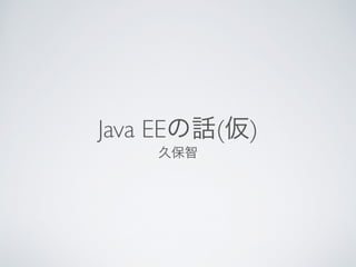 Java EEの話(仮) 
久保智 
 