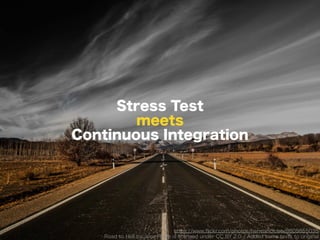 https://www.?ickr.com/photos/hermanolobo/8605855035
Road to Hell by Jose Padin is licensed under CC BY 2.0 / Added some texts to original
Stress Test
meets
Continuous Integration
 