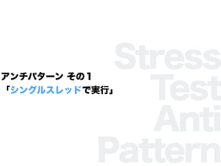 Stress
Test
Anti
Pattern
ѥ` Σ
󥰥륹åɤǌgС
 