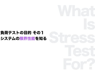 What
Is
Stress
Test
For?
ؓɥƥȤĿ Σ
ƥ޽ܤ֪
 
