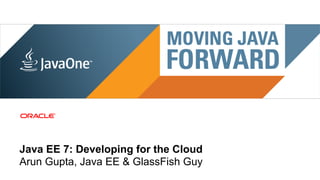 Java EE 7: Developing for the Cloud
Arun Gupta, Java EE & GlassFish Guy
 1 | Copyright © 2011, Oracle and/or it’s affiliates. All rights reserved.
 