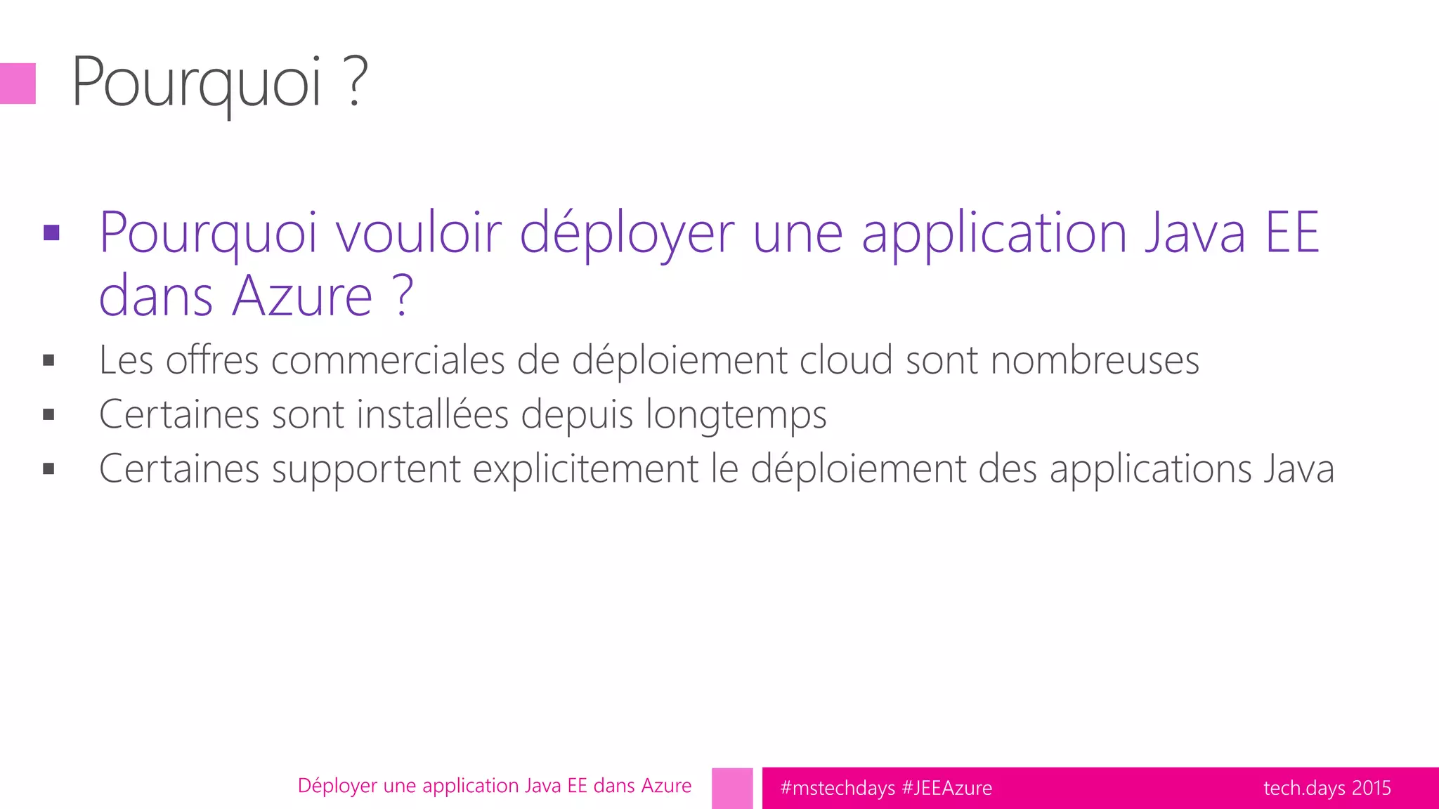tech.days 2015#mstechdays #JEEAzure
 Pourquoi vouloir déployer une application Java EE
dans Azure ?
Déployer une application Java EE dans Azure
 