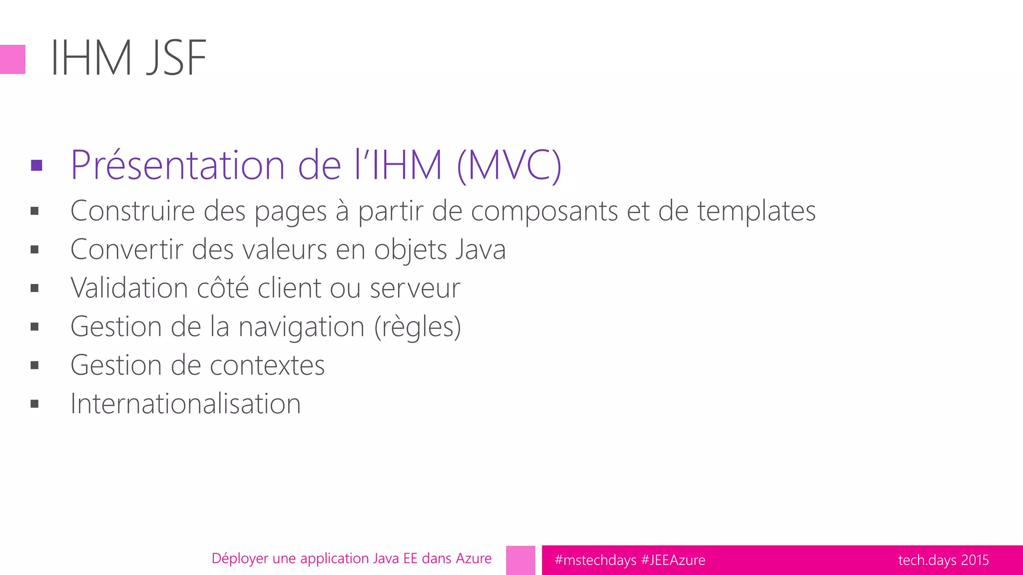 tech.days 2015#mstechdays #JEEAzure
 Présentation de l’IHM (MVC)
Déployer une application Java EE dans Azure
 