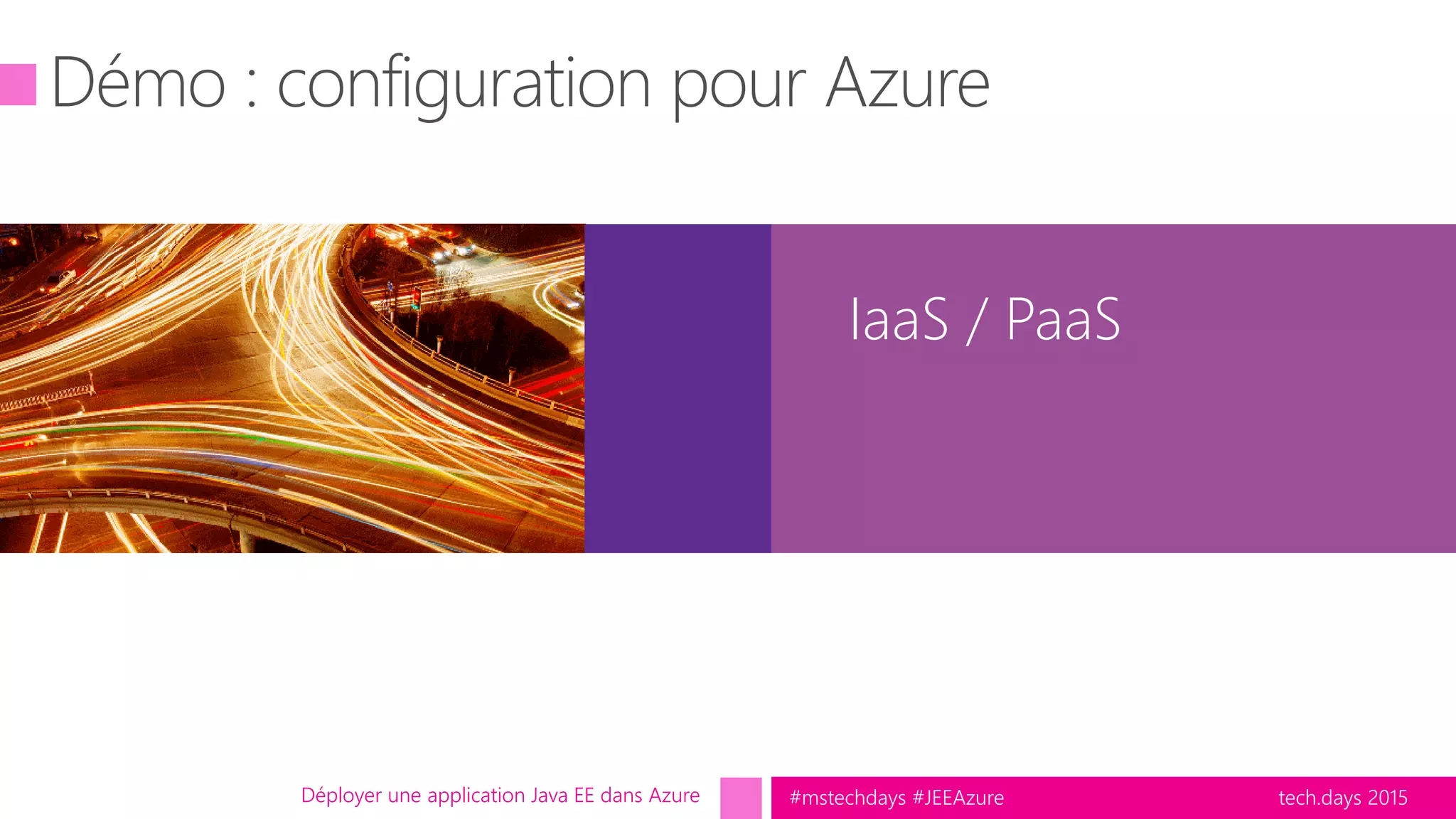 tech.days 2015#mstechdays #JEEAzure
IaaS / PaaS
Déployer une application Java EE dans Azure
 